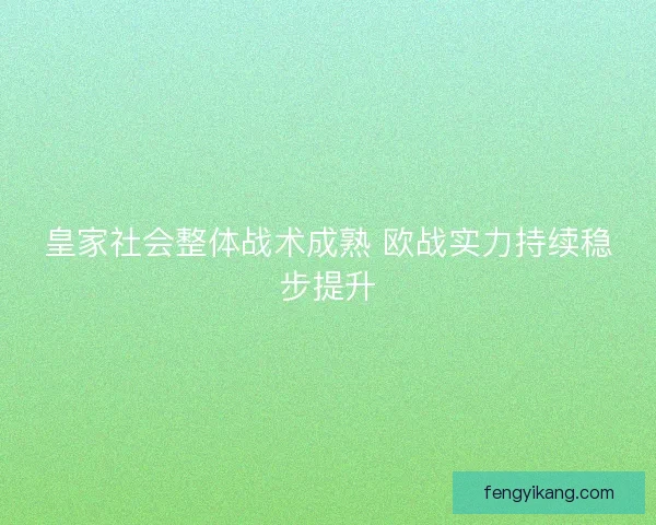 皇家社会整体战术成熟 欧战实力持续稳步提升