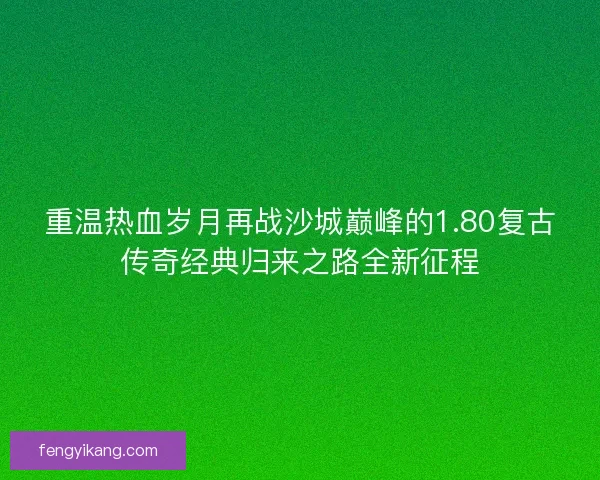 重温热血岁月再战沙城巅峰的1.80复古传奇经典归来之路全新征程 重温热血岁月再战沙城巅峰的1.80复古传奇经典归来之路全新征程