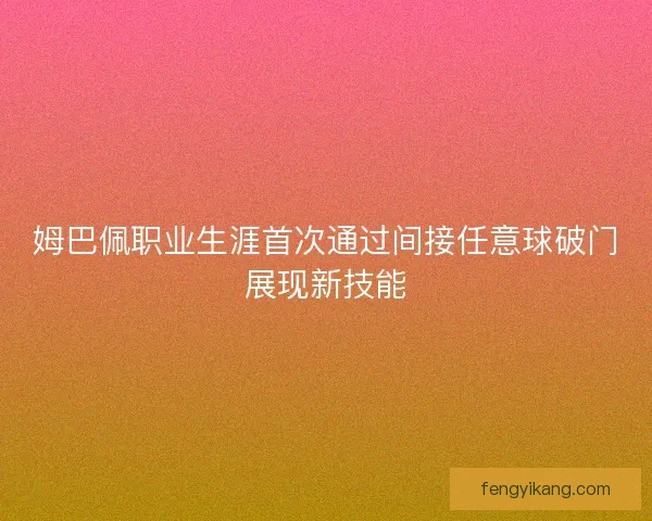 姆巴佩职业生涯首次通过间接任意球破门展现新技能