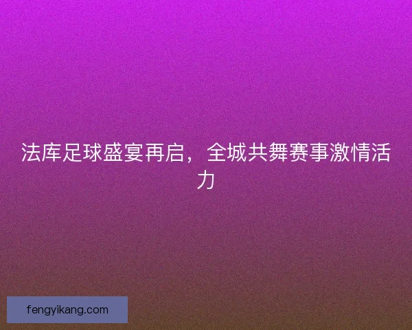 法库足球盛宴再启，全城共舞赛事激情活力