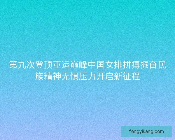 第九次登顶亚运巅峰中国女排拼搏振奋民族精神无惧压力开启新征程